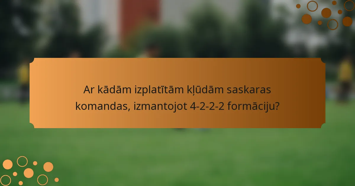 Ar kādām izplatītām kļūdām saskaras komandas, izmantojot 4-2-2-2 formāciju?