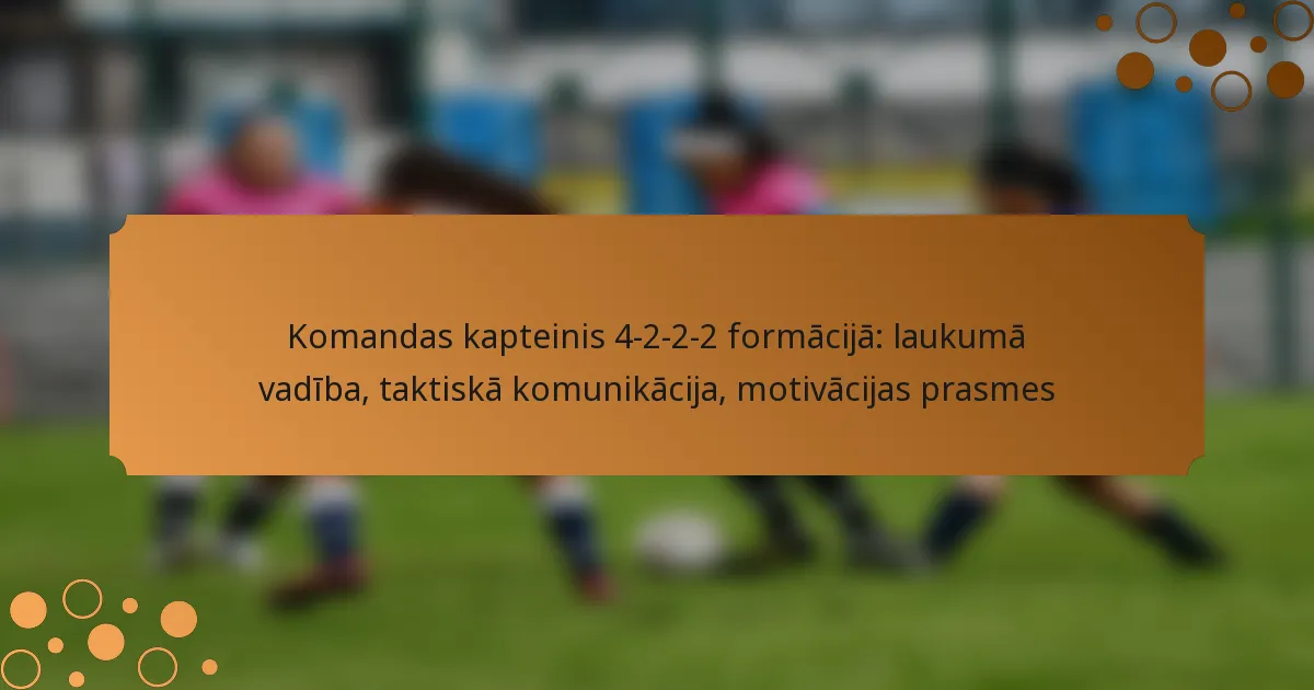 Komandas kapteinis 4-2-2-2 formācijā: laukumā vadība, taktiskā komunikācija, motivācijas prasmes