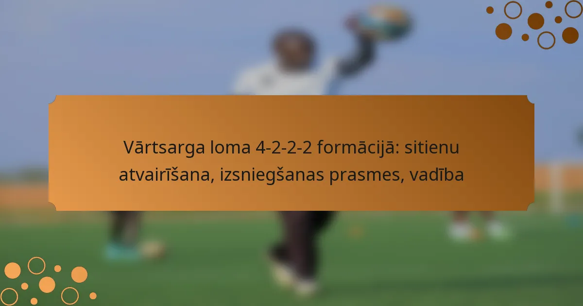 Vārtsarga loma 4-2-2-2 formācijā: sitienu atvairīšana, izsniegšanas prasmes, vadība