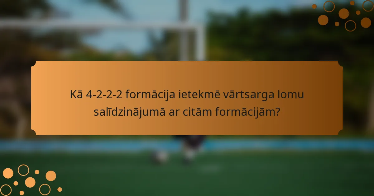 Kā 4-2-2-2 formācija ietekmē vārtsarga lomu salīdzinājumā ar citām formācijām?