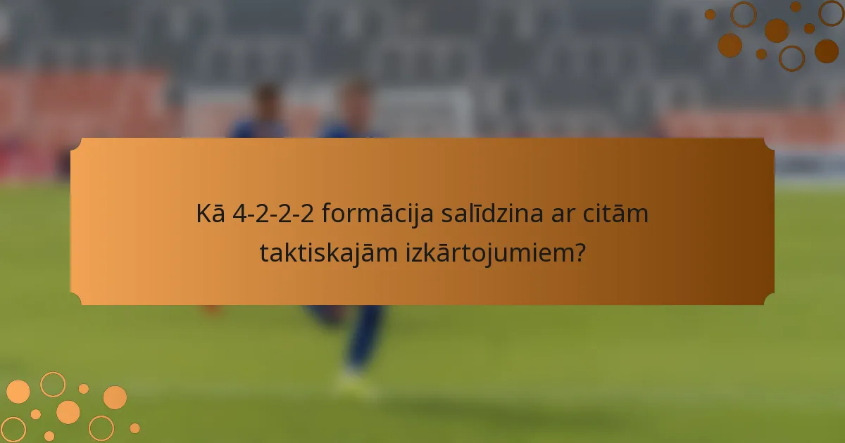 Kā 4-2-2-2 formācija salīdzina ar citām taktiskajām izkārtojumiem?