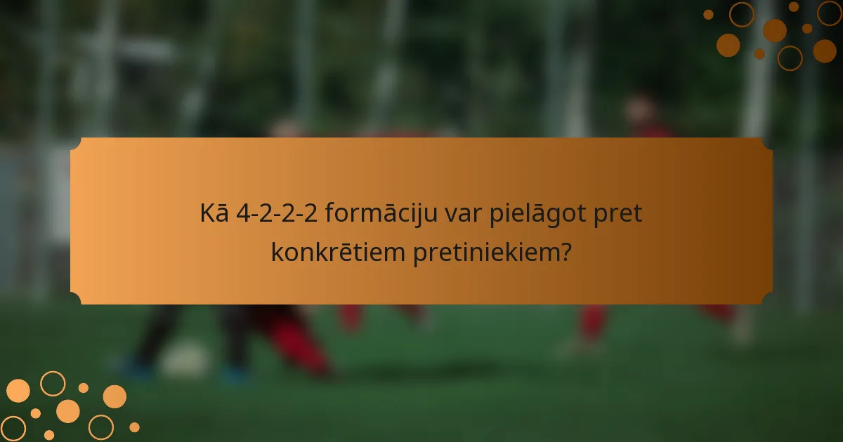Kā 4-2-2-2 formāciju var pielāgot pret konkrētiem pretiniekiem?