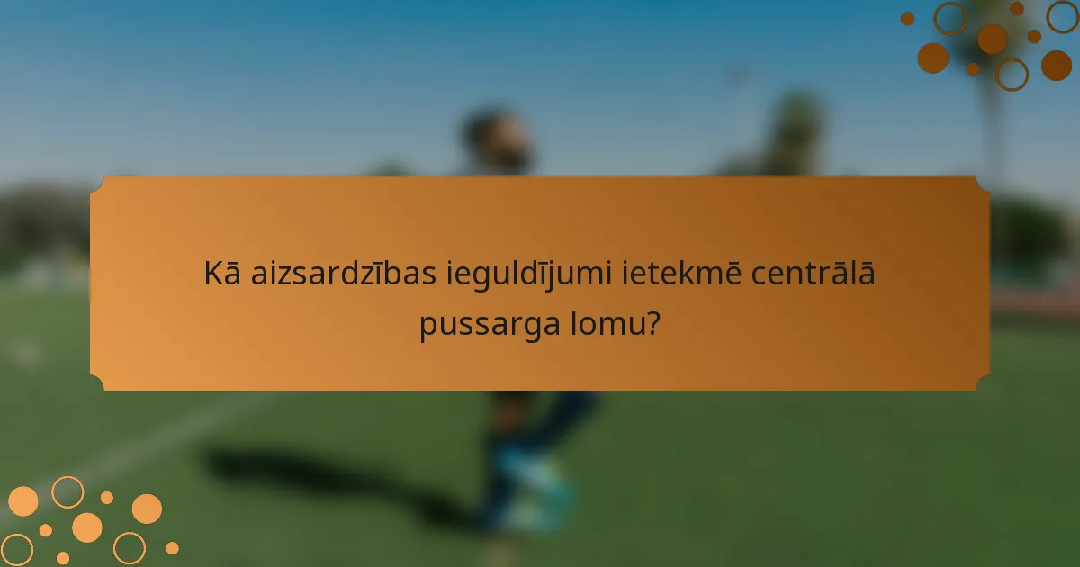 Kā aizsardzības ieguldījumi ietekmē centrālā pussarga lomu?