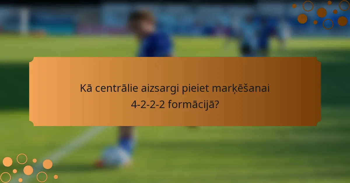 Kā centrālie aizsargi pieiet marķēšanai 4-2-2-2 formācijā?