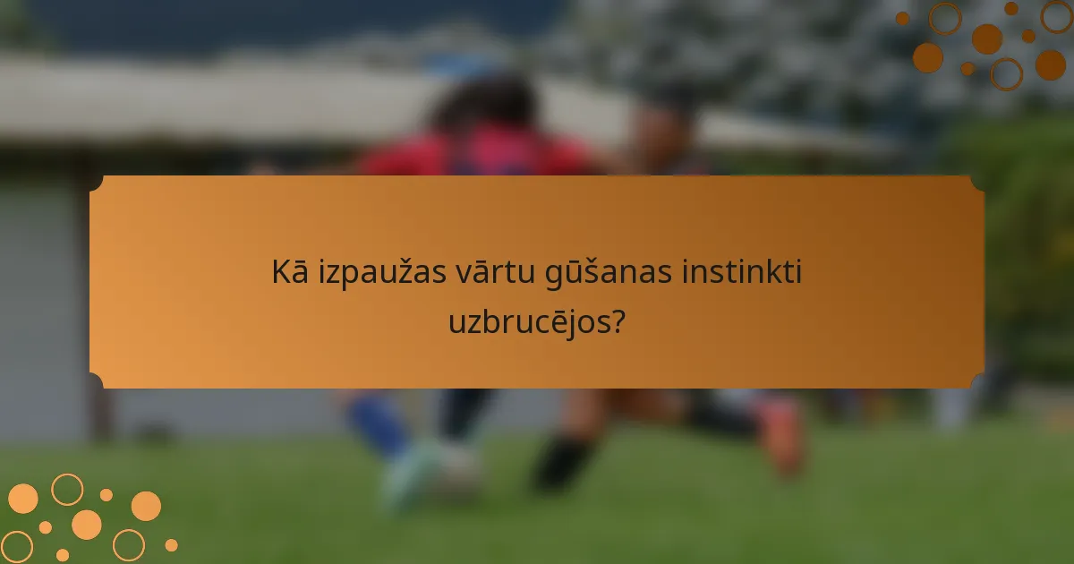 Kā izpaužas vārtu gūšanas instinkti uzbrucējos?