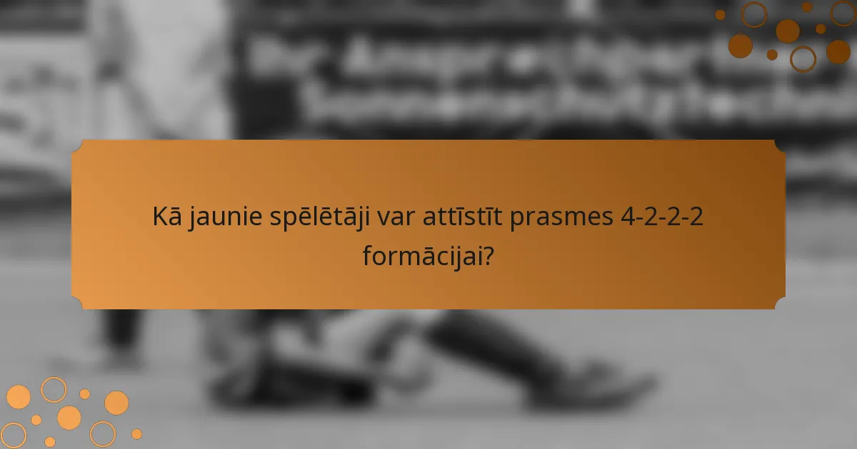Kā jaunie spēlētāji var attīstīt prasmes 4-2-2-2 formācijai?