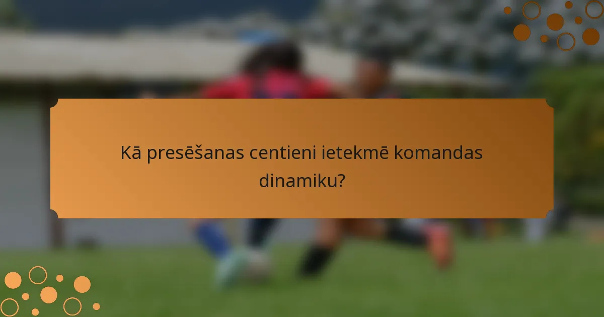 Kā presēšanas centieni ietekmē komandas dinamiku?