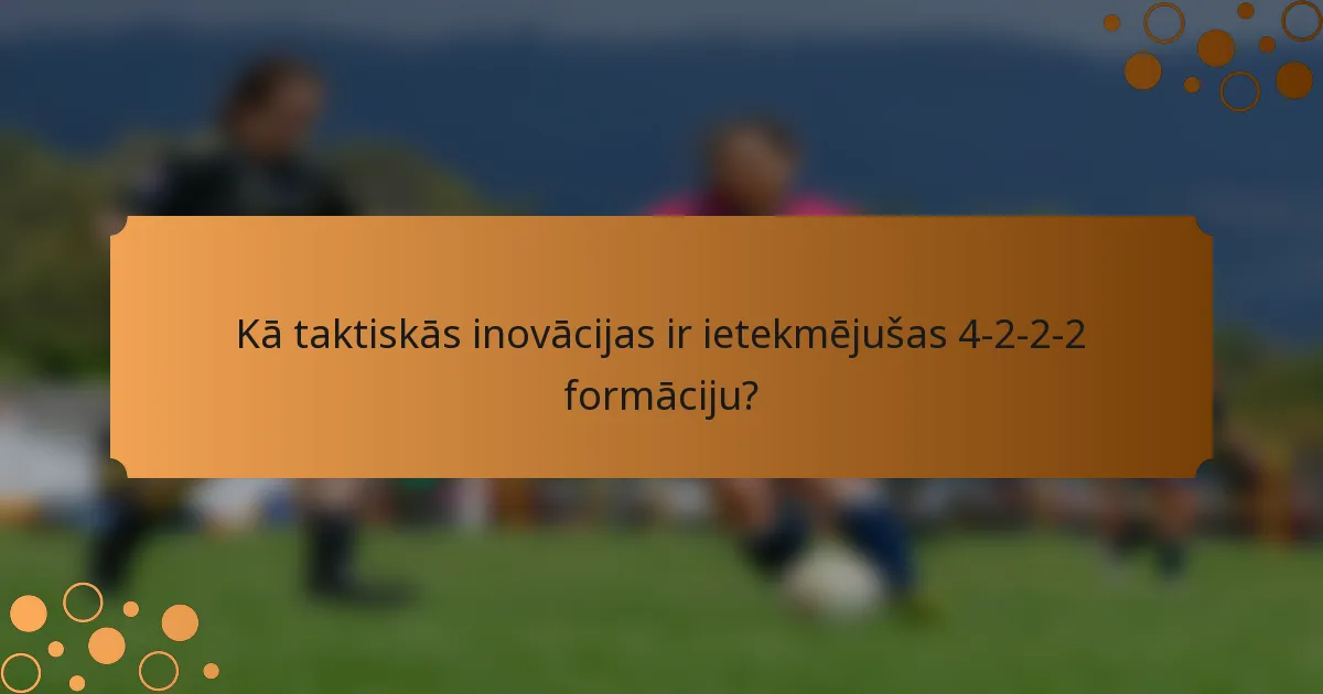 Kā taktiskās inovācijas ir ietekmējušas 4-2-2-2 formāciju?