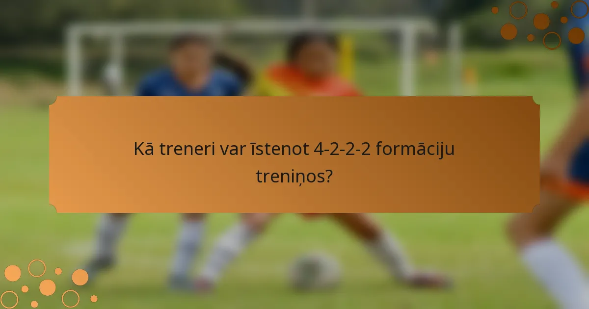 Kā treneri var īstenot 4-2-2-2 formāciju treniņos?