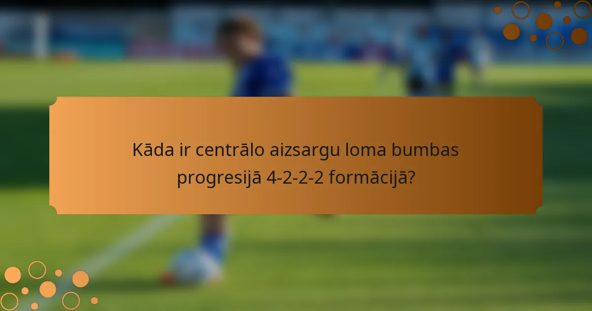 Kāda ir centrālo aizsargu loma bumbas progresijā 4-2-2-2 formācijā?