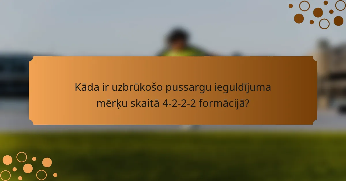 Kāda ir uzbrūkošo pussargu ieguldījuma mērķu skaitā 4-2-2-2 formācijā?