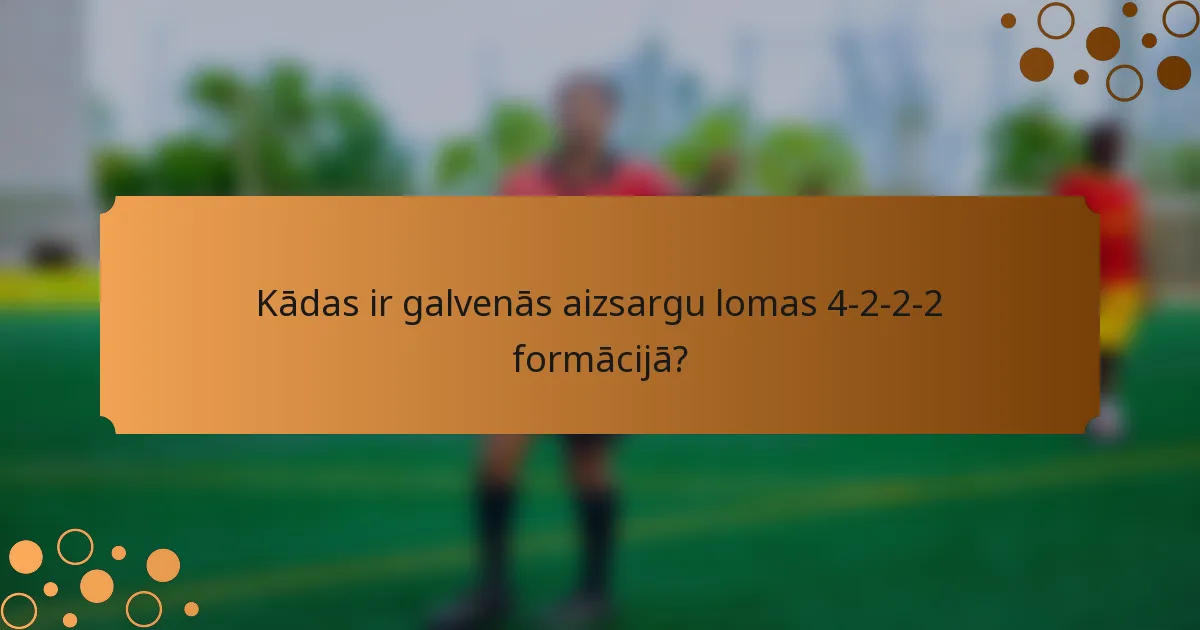 Kādas ir galvenās aizsargu lomas 4-2-2-2 formācijā?