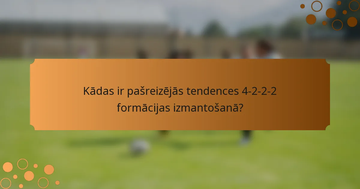 Kādas ir pašreizējās tendences 4-2-2-2 formācijas izmantošanā?