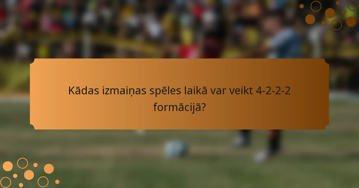 Kādas izmaiņas spēles laikā var veikt 4-2-2-2 formācijā?