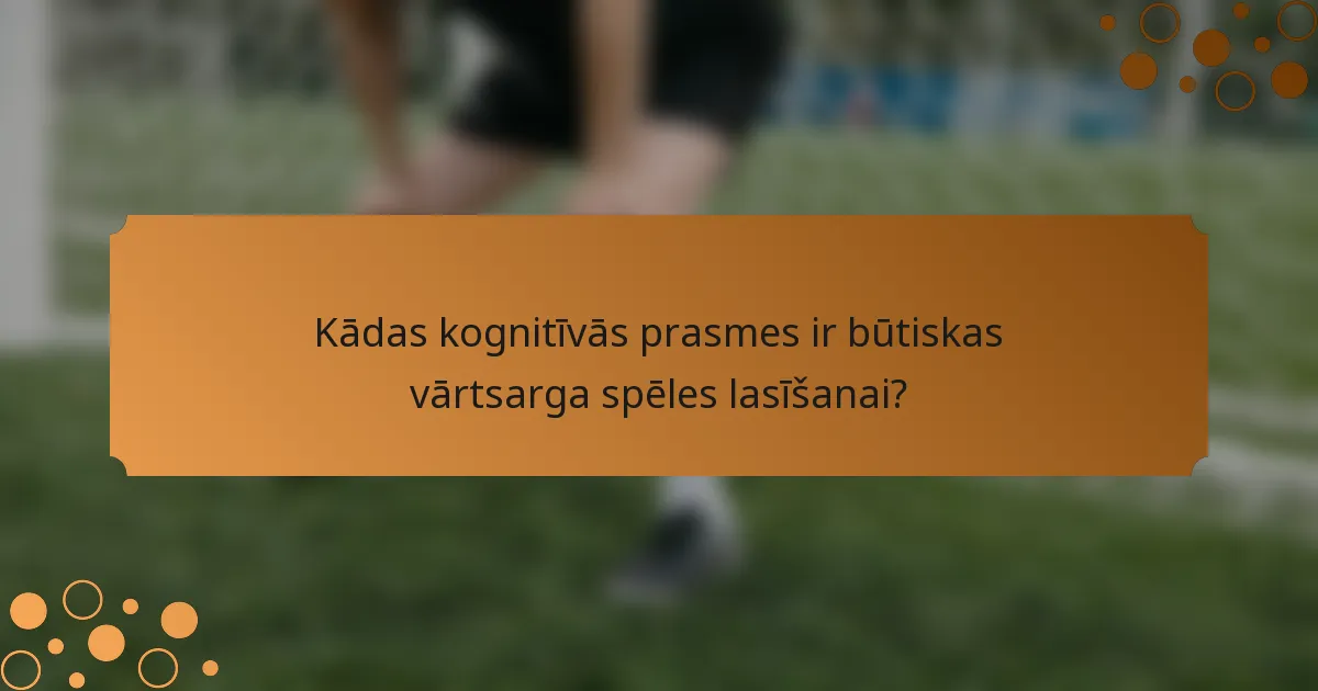 Kādas kognitīvās prasmes ir būtiskas vārtsarga spēles lasīšanai?