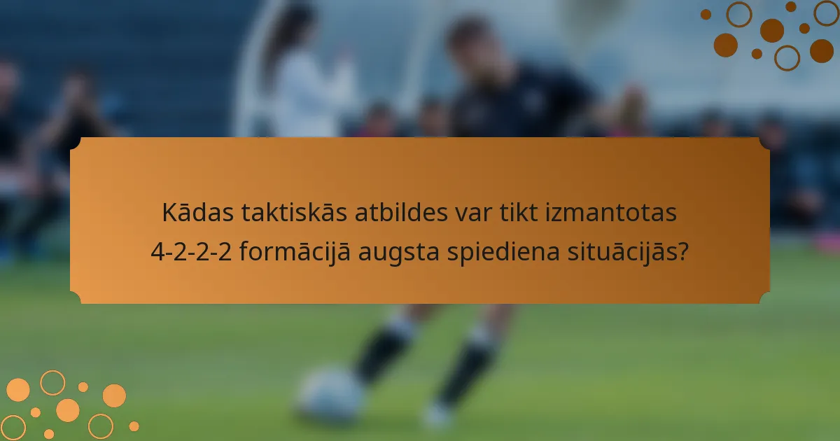 Kādas taktiskās atbildes var tikt izmantotas 4-2-2-2 formācijā augsta spiediena situācijās?