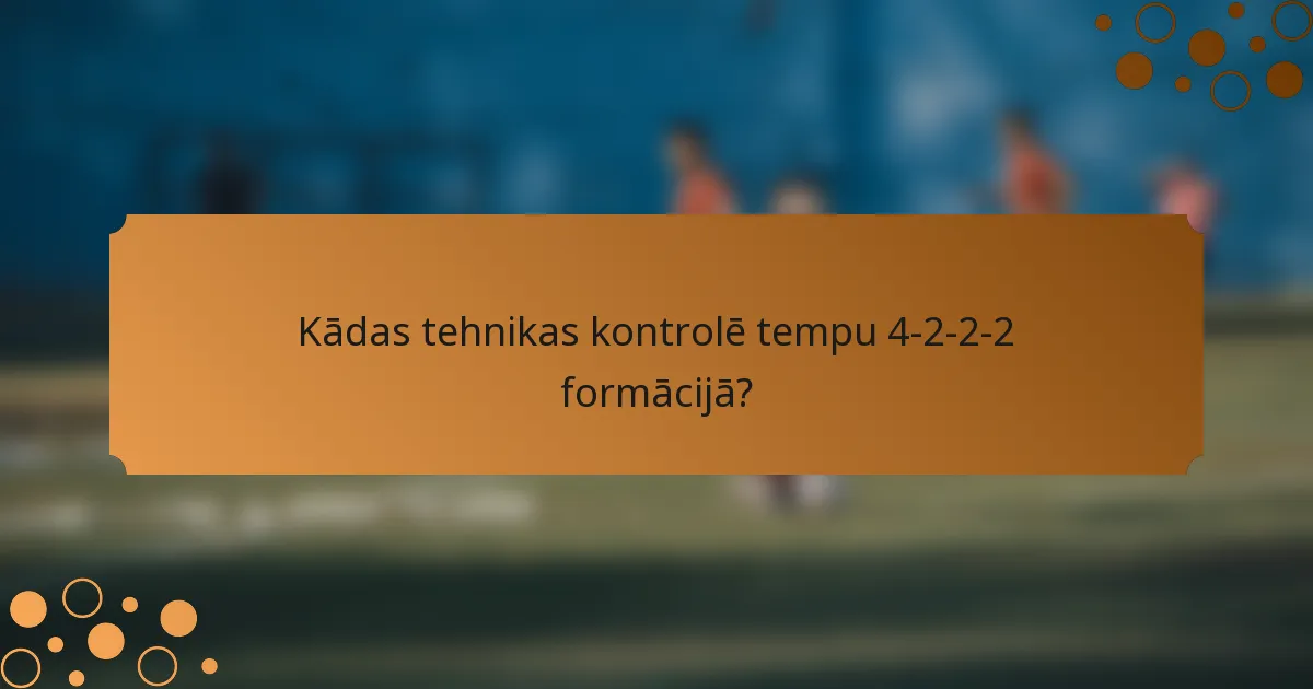 Kādas tehnikas kontrolē tempu 4-2-2-2 formācijā?