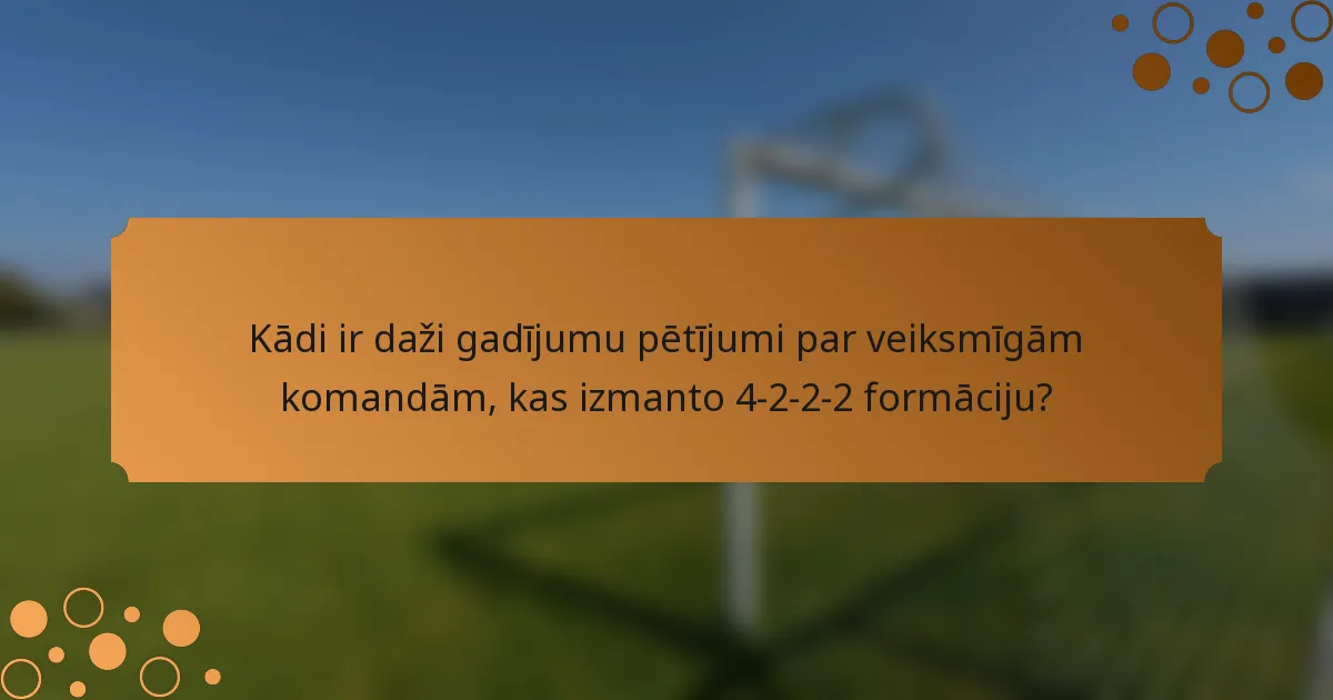 Kādi ir daži gadījumu pētījumi par veiksmīgām komandām, kas izmanto 4-2-2-2 formāciju?