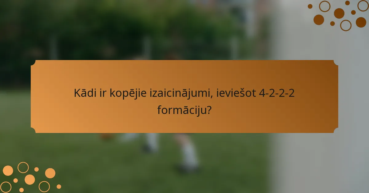 Kādi ir kopējie izaicinājumi, ieviešot 4-2-2-2 formāciju?