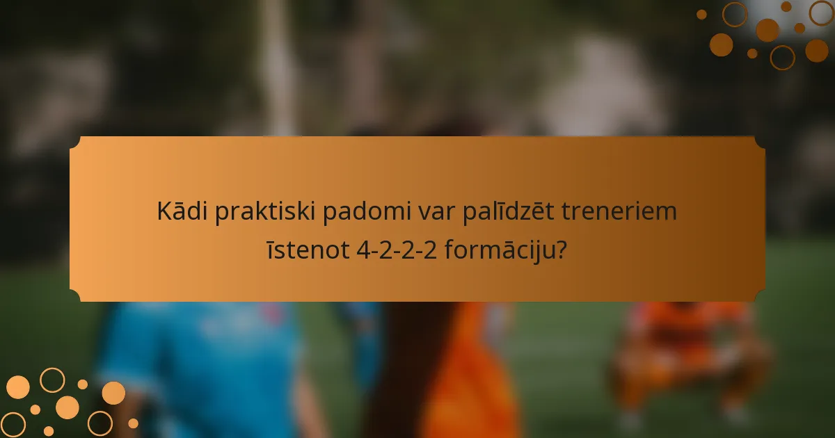 Kādi praktiski padomi var palīdzēt treneriem īstenot 4-2-2-2 formāciju?