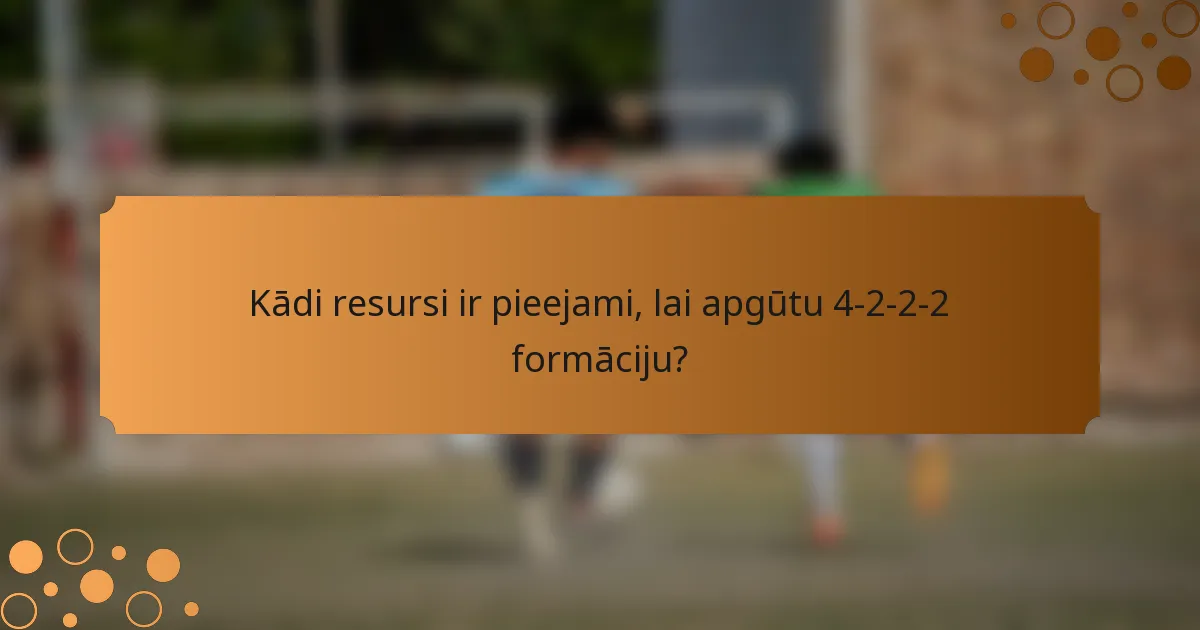 Kādi resursi ir pieejami, lai apgūtu 4-2-2-2 formāciju?