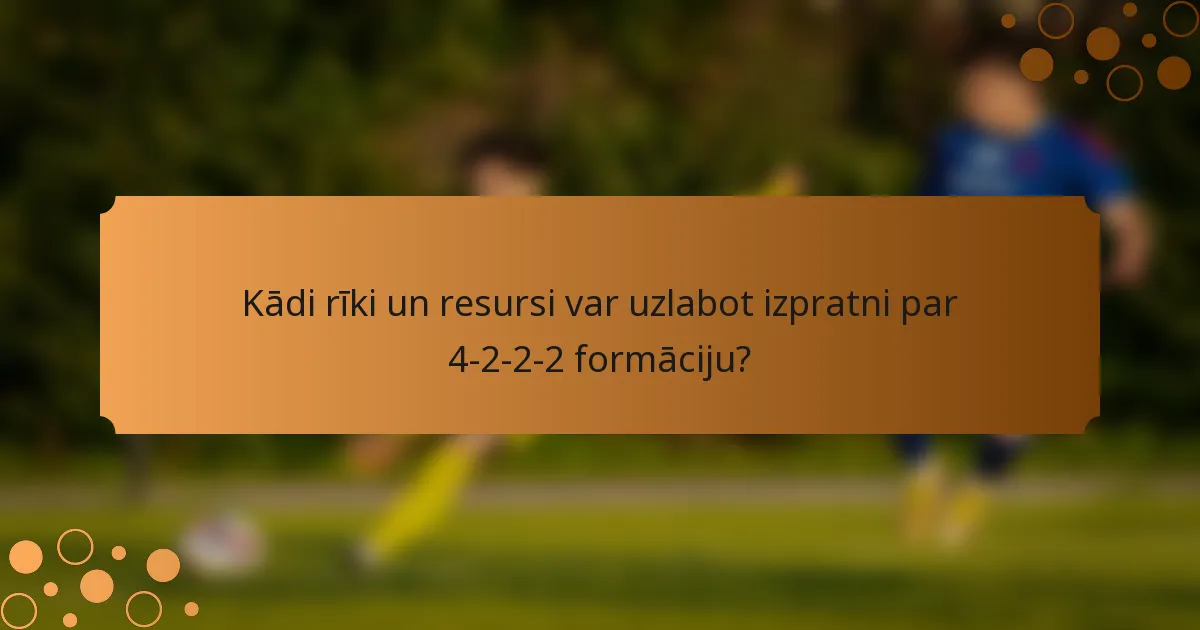 Kādi rīki un resursi var uzlabot izpratni par 4-2-2-2 formāciju?