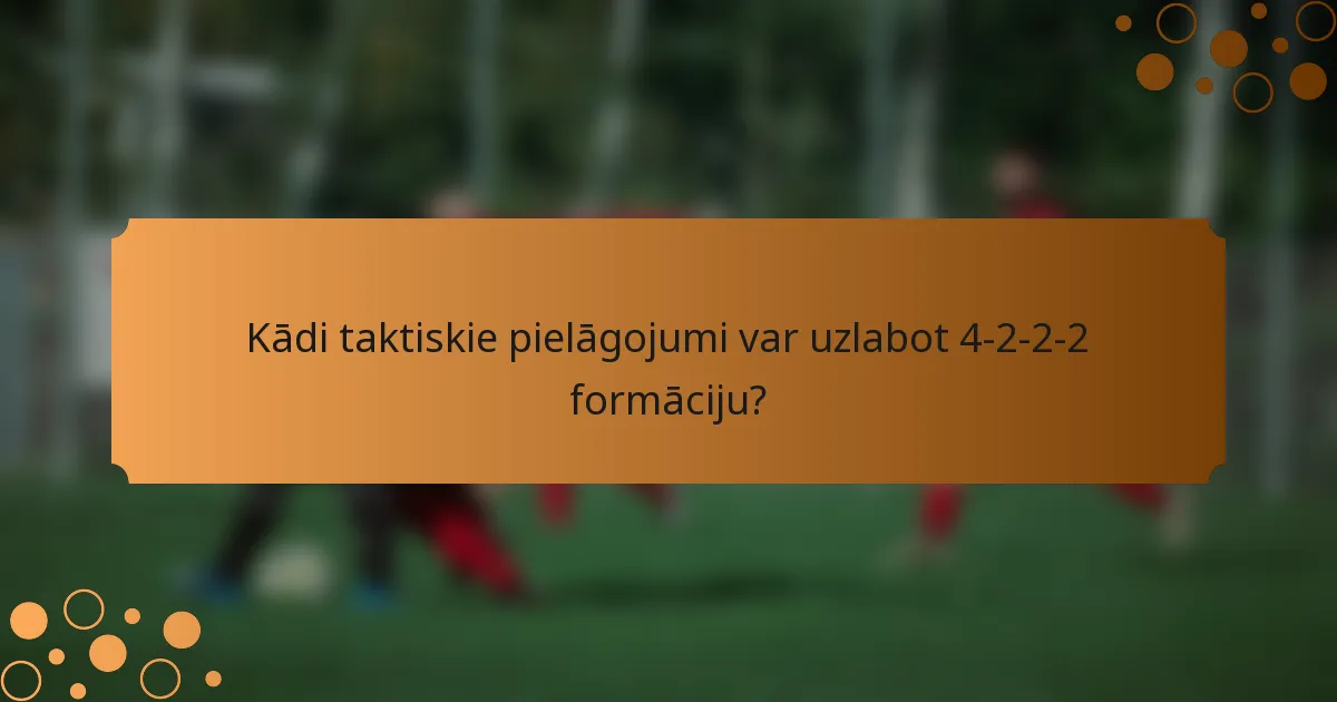 Kādi taktiskie pielāgojumi var uzlabot 4-2-2-2 formāciju?