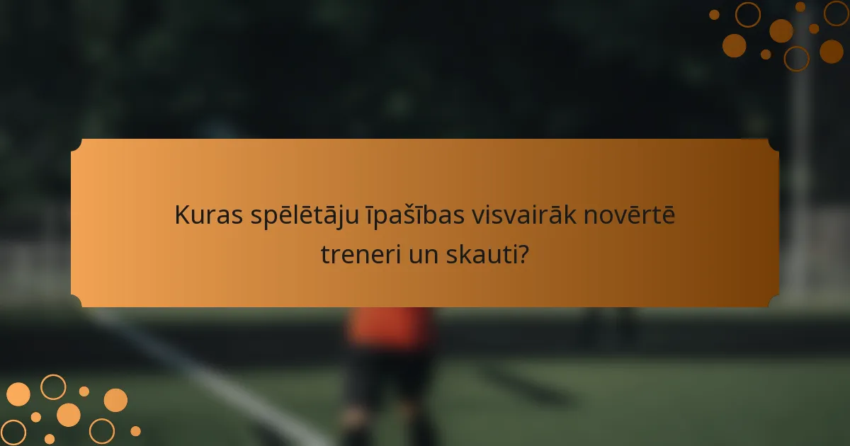 Kuras spēlētāju īpašības visvairāk novērtē treneri un skauti?