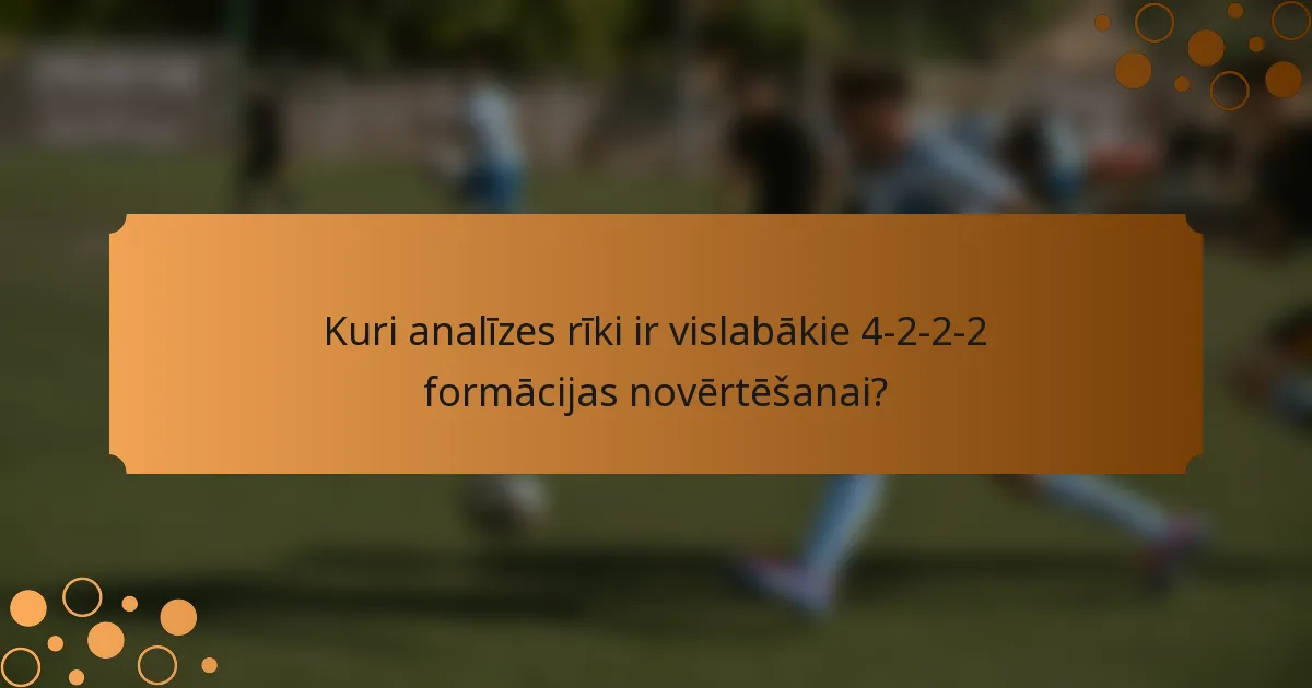 Kuri analīzes rīki ir vislabākie 4-2-2-2 formācijas novērtēšanai?