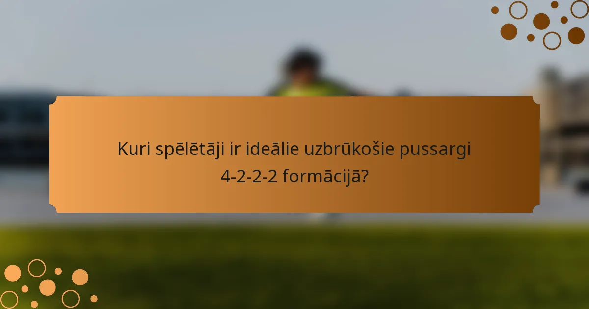 Kuri spēlētāji ir ideālie uzbrūkošie pussargi 4-2-2-2 formācijā?