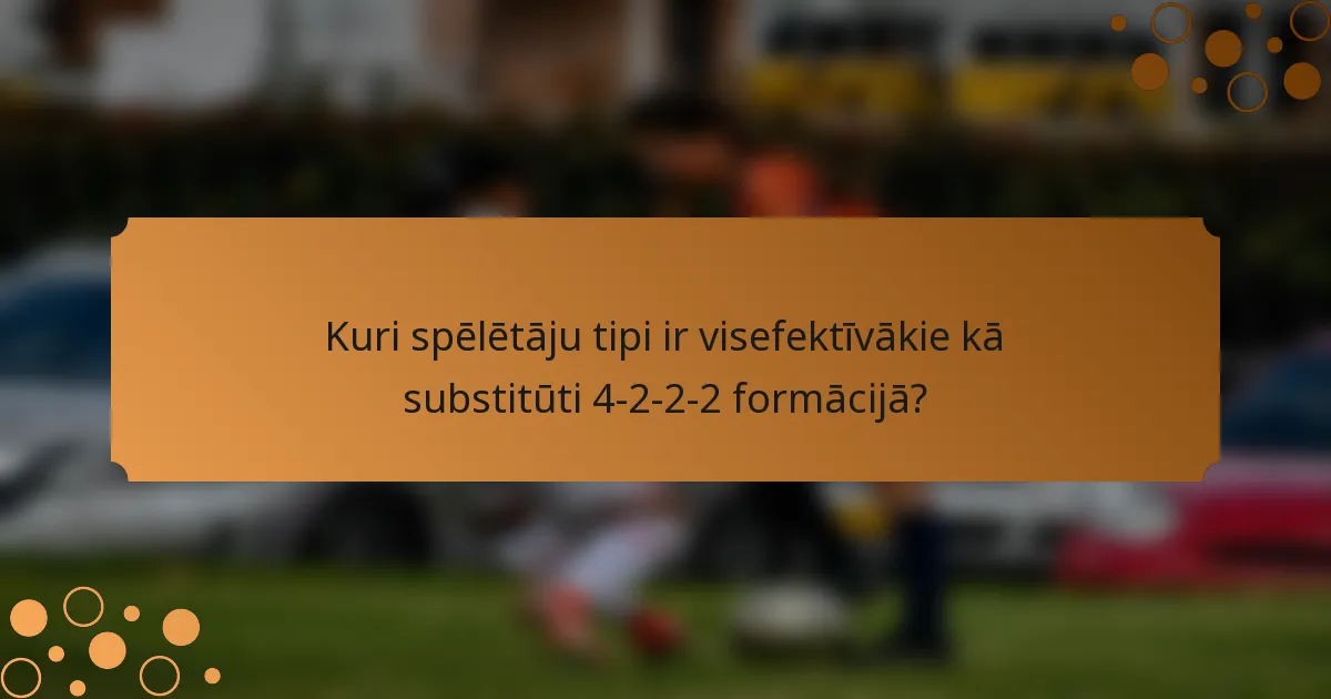 Kuri spēlētāju tipi ir visefektīvākie kā substitūti 4-2-2-2 formācijā?