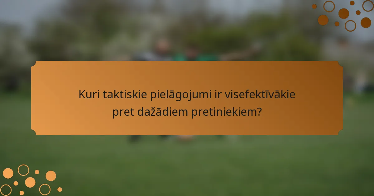Kuri taktiskie pielāgojumi ir visefektīvākie pret dažādiem pretiniekiem?